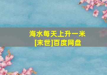 海水每天上升一米[末世]百度网盘